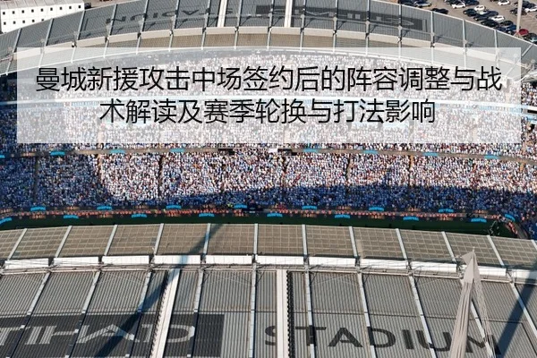 曼城新援攻击中场签约后的阵容调整与战术解读及赛季轮换与打法影响