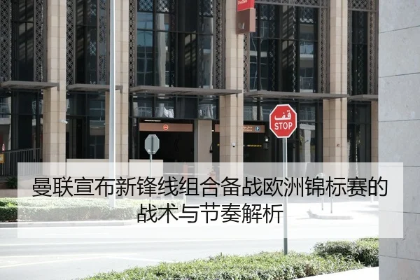 曼联宣布新锋线组合备战欧洲锦标赛的战术与节奏解析 | yaxin