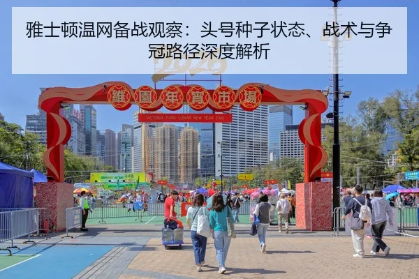 雅士顿温网备战观察：头号种子状态、战术与争冠路径深度解析